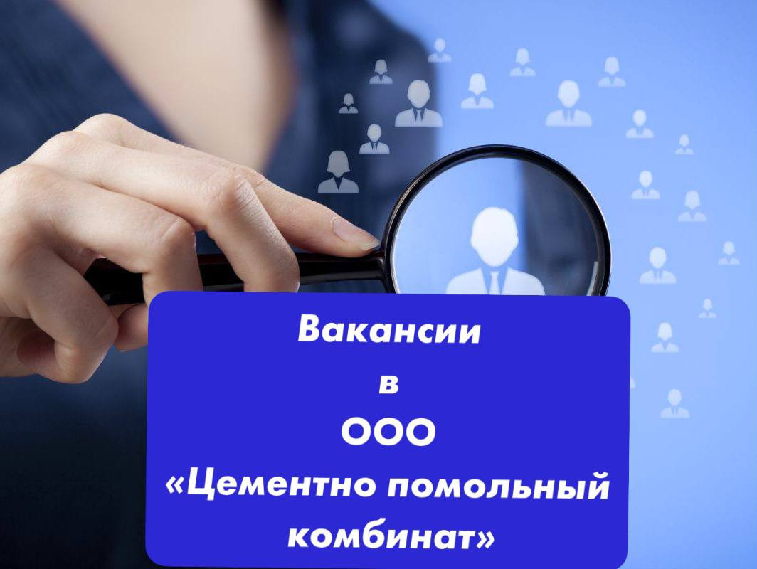 ВАКАНСИИ В ООО "ЦЕМЕНТНО ПОМОЛЬНЫЙ КОМБИНАТ"!
