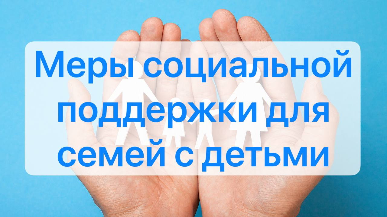 Меры социальной поддержки, предусмотренные законодательством для семей с детьми.