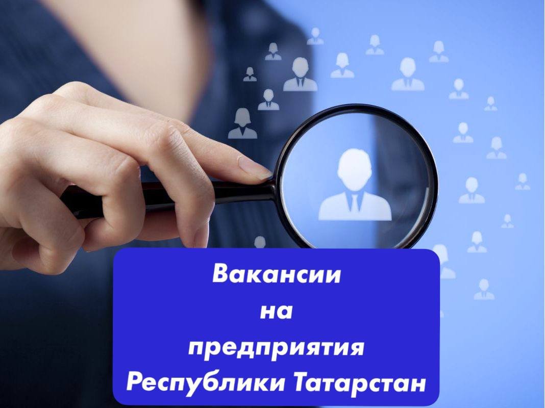 ВАКАНСИИ НА ПРЕДПРИЯТИЯ РЕСПУБЛИКИ ТАТАРСТАН!