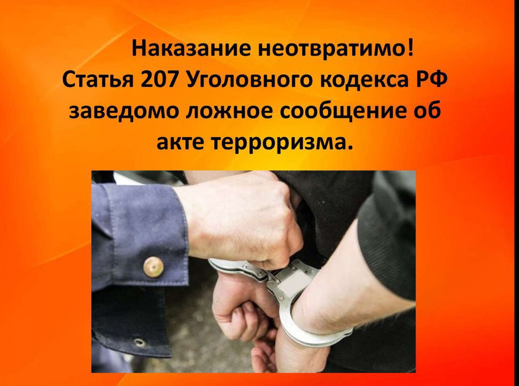 Памятка об ответственности граждан за заведомо ложные сообщения об угрозе совершения террористических актов- статья 207 УК РФ ЗАВЕДОМО ЛОЖНОЕ СООБЩЕНИЕ ОБ АКТЕ ТЕРРОРИЗМА – УГОЛОВНО НАКАЗУЕМОЕ ДЕЯНИЕ!