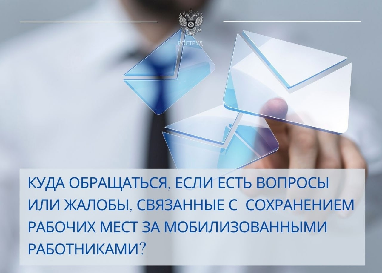 КУДА ОБРАЩАТЬСЯ,ЕСЛИ ЕСТЬ ВОПРОСЫ ИЛИ ЖАЛОБЫ,СВЯЗАННЫЕ С СОХРАНЕНИЕМ РАБОЧИХ МЕСТ ЗА МОБИЛИЗОВАННЫМИ РАБОТНИКАМИ