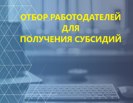 ИНФОРМАЦИЯ О ПРОВЕДЕНИИ ОТБОРА ПОЛУЧАТЕЛЕЙ СУБСИДИЙ - работодателей