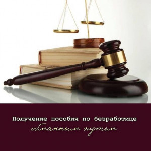 Получение пособия по безработице , обманным путём- уголовно наказуемо!