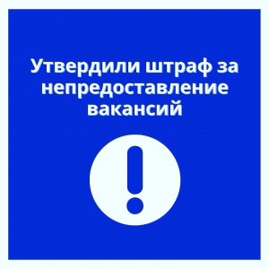 УТВЕРДИЛИ ШТРАФ ЗА НЕПРЕДОСТАВЛЕНИЕ ВАКАНСИЙ....2022